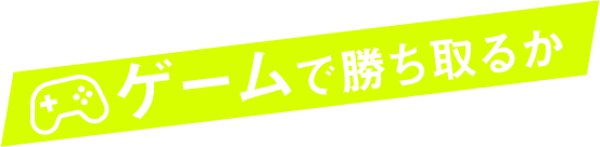 ゲームで勝ち取るか